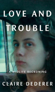 Title: Love and Trouble: A Midlife Reckoning, Author: Claire Dederer