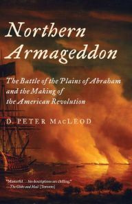 Title: Northern Armageddon: The Battle of the Plains of Abraham and the Making of the American Revolution, Author: D. Peter MacLeod