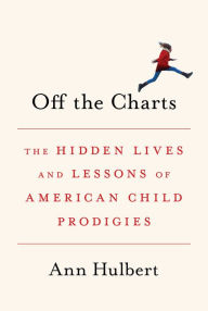 Title: Off the Charts : The Hidden Lives and Lessons of American Child Prodigies, Author: Ann Hulbert