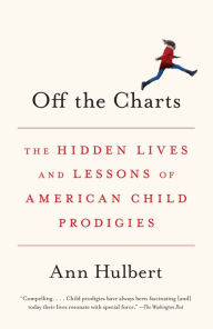 Title: Off the Charts: The Hidden Lives and Lessons of American Child Prodigies, Author: Ann Hulbert