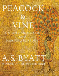 Title: Peacock & Vine: On William Morris and Mariano Fortuny, Author: A. S. Byatt