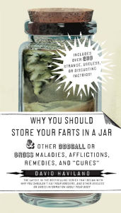 Title: Why You Should Store Your Farts in a Jar: And Other Oddball or Gross Maladies, Afflictions, Remedies, and 