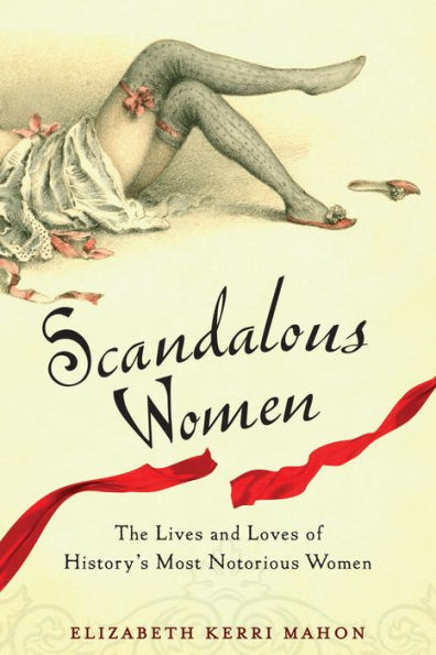 Scandalous Women: The Lives and Loves of History's Most Notorious Women