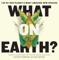 Title: What on Earth?: 100 of Our Planet's Most Amazing New Species, Author: Quentin Wheeler