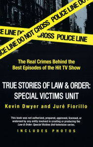 Title: True Stories of Law & Order: SVU: The Real Crimes Behind the Best Episodes of the Hit TV Show, Author: Kevin Dwyer