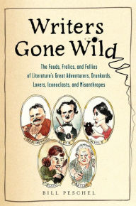 Title: Writers Gone Wild: The Feuds, Frolics, and Follies of Literature's Great Adventurers, Drunkards, Lovers, Iconoclasts,and Misanthropes, Author: Bill Peschel