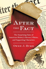After the Fact: The Surprising Fates of American History's Heroes, Villains, and Supporting Characters