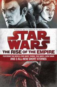 Title: The Rise of the Empire: Star Wars: Featuring the novels Star Wars: Tarkin, Star Wars: A New Dawn, and 3 all-new short stories, Author: James Luceno