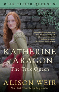 Title: Katherine of Aragon, the True Queen (Six Tudor Queens Series #1), Author: Alison Weir