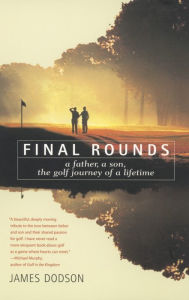 Title: Final Rounds: A Father, a Son, the Golf Journey of a Lifetime, Author: James Dodson