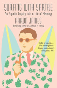 Title: Surfing with Sartre: An Aquatic Inquiry into a Life of Meaning, Author: Aaron James