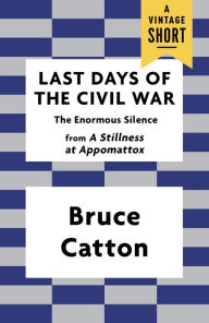 Title: Last Days of the Civil War: The Enormous Silence, Author: Bruce Catton