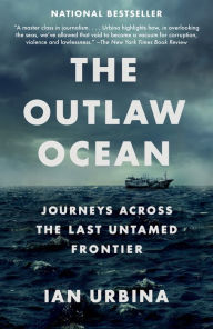 Title: The Outlaw Ocean: Journeys Across the Last Untamed Frontier, Author: Ian Urbina