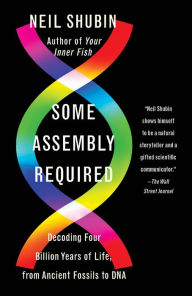 Title: Some Assembly Required: Decoding Four Billion Years of Life, from Ancient Fossils to DNA, Author: Neil Shubin