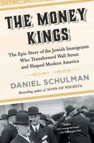 Title: The Money Kings: The Epic Story of the Jewish Immigrants Who Transformed Wall Street and Shaped Modern America, Author: Daniel Schulman