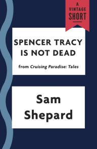Title: Spencer Tracy Is Not Dead (from Cruising Paradise), Author: Sam Shepard