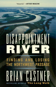 Title: Disappointment River: Finding and Losing the Northwest Passage, Author: Brian Castner