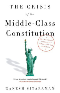 Title: The Crisis of the Middle-Class Constitution: Why Economic Inequality Threatens Our Republic, Author: Ganesh Sitaraman