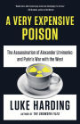 A Very Expensive Poison: The Assassination of Alexander Litvinenko and Putin's War with the West