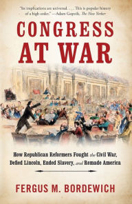 Free download ebooks for android Congress at War: How Republican Reformers Fought the Civil War, Defied Lincoln, Ended Slavery, and Remade America 9781101974247 by Fergus M. Bordewich MOBI ePub DJVU in English