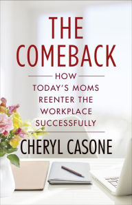 Title: The Comeback: How Today's Moms Reenter the Workplace Successfully, Author: Cheryl Casone