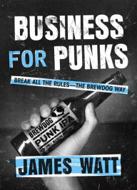 Free ebook downloads for ipad mini Business for Punks: Break All the Rules--the BrewDog Way by James Watt  9781101979921 (English Edition)