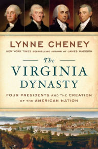 Title: The Virginia Dynasty: Four Presidents and the Creation of the American Nation, Author: Lynne Cheney