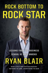 Title: Rock Bottom to Rock Star: Lessons from the Business School of Hard Knocks, Author: Ryan Blair