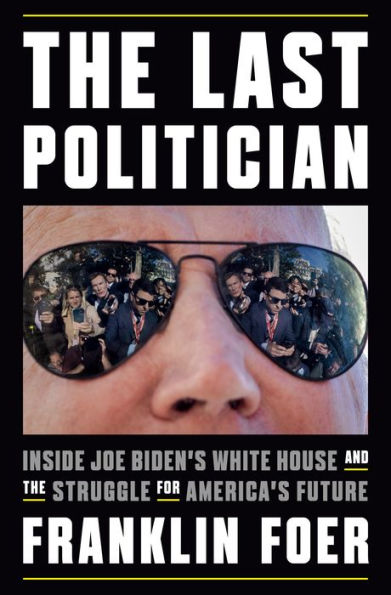 the Last Politician: Inside Joe Biden's White House and Struggle for America's Future