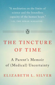 Title: The Tincture of Time: A Memoir of (Medical) Uncertainty, Author: Elizabeth L. Silver