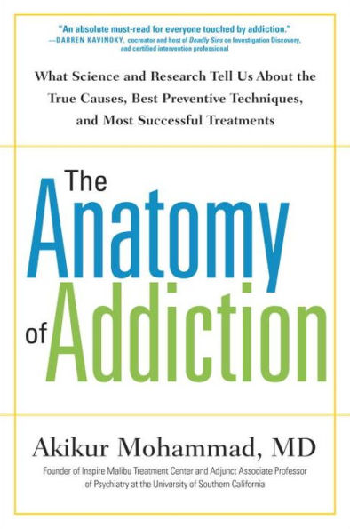 The Anatomy of Addiction: What Science and Research Tell Us About the True Causes, Best Preventive Techniques, and Most Successful Treatments