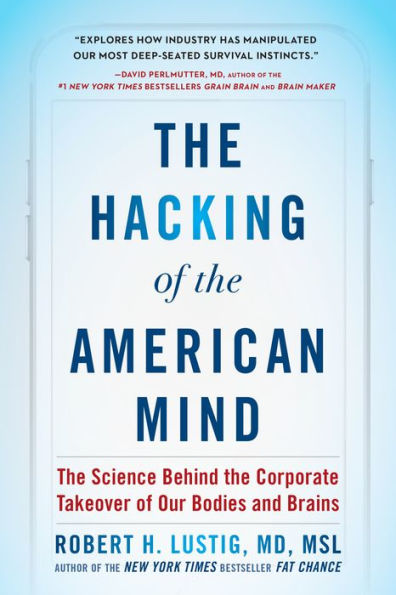 The Hacking of the American Mind: The Science Behind the Corporate Takeover of Our Bodies and Brains