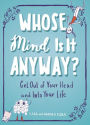Whose Mind Is It Anyway?: Get Out of Your Head and Into Your Life
