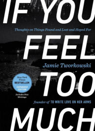 Title: If You Feel Too Much, Expanded Edition: Thoughts on Things Found and Lost and Hoped For, Author: Jamie Tworkowski