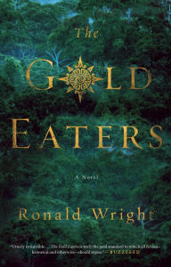 Title: The Gold Eaters: A Novel, Author: Ronald Wright