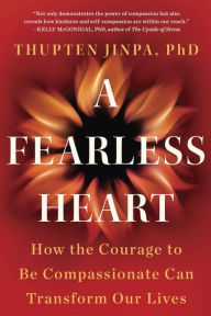 Title: A Fearless Heart: How the Courage to Be Compassionate Can Transform Our Lives, Author: Thupten Jinpa Phd