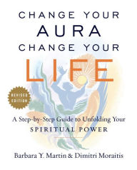 Title: Change Your Aura, Change Your Life: A Step-by-Step Guide to Unfolding Your Spiritual Power, Revised Edition, Author: Barbara Y. Martin