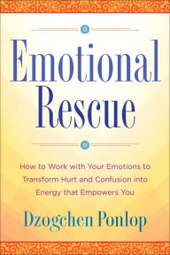 Title: Emotional Rescue: How to Work with Your Emotions to Transform Hurt and Confusion into Energy That Empowers You, Author: Dzogchen Ponlop