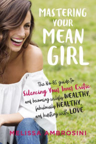 Textbook pdf downloads free Mastering Your Mean Girl: The No-BS Guide to Silencing Your Inner Critic and Becoming Wildly Wealthy, Fabulously Healthy, and Bursting with Love by Melissa Ambrosini