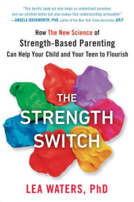 Title: The Strength Switch: How The New Science of Strength-Based Parenting Can Help Your Child and Your Teen to Flourish, Author: Lea Waters