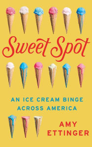 Title: Sweet Spot: An Ice Cream Binge Across America, Author: Amy Ettinger