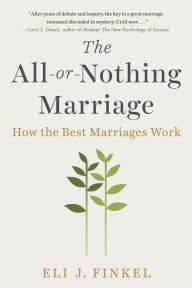 Title: The All-or-Nothing Marriage: How the Best Marriages Work, Author: Eli J Finkel