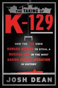 Title: The Taking of K-129: How the CIA Used Howard Hughes to Steal a Russian Sub in the Most Daring Covert Operation in History, Author: Josh Dean