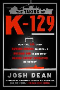 Title: The Taking of K-129: How the CIA Used Howard Hughes to Steal a Russian Sub in the Most Daring Covert Operation in History, Author: Josh Dean