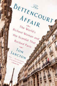 Title: The Bettencourt Affair: The World's Richest Woman and the Scandal That Rocked Paris, Author: Tom Sancton