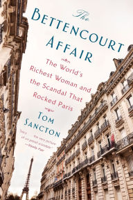 Title: The Bettencourt Affair: The World's Richest Woman and the Scandal That Rocked Paris, Author: Tom Sancton