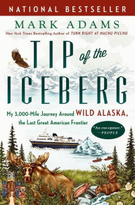 Title: Tip of the Iceberg: My 3,000-Mile Journey Around Wild Alaska, the Last Great American Frontier, Author: Mark Adams