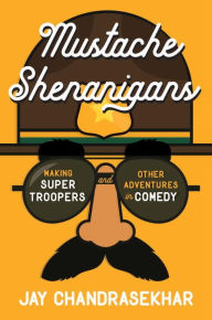 Title: Mustache Shenanigans: Making Super Troopers and Other Adventures in Comedy, Author: Jay Chandrasekhar