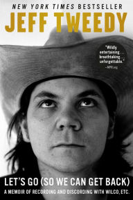 Title: Let's Go (So We Can Get Back): A Memoir of Recording and Discording with Wilco, Etc., Author: Jeff Tweedy