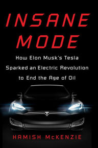 Title: Insane Mode: How Elon Musk's Tesla Sparked an Electric Revolution to End the Age of Oil, Author: Hamish McKenzie